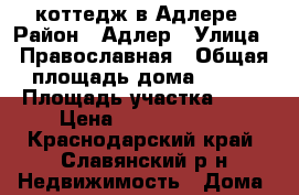 коттедж в Адлере › Район ­ Адлер › Улица ­ Православная › Общая площадь дома ­ 400 › Площадь участка ­ 14 › Цена ­ 18 000 000 - Краснодарский край, Славянский р-н Недвижимость » Дома, коттеджи, дачи продажа   